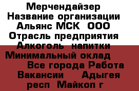 Мерчендайзер › Название организации ­ Альянс-МСК, ООО › Отрасль предприятия ­ Алкоголь, напитки › Минимальный оклад ­ 25 000 - Все города Работа » Вакансии   . Адыгея респ.,Майкоп г.